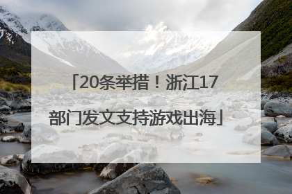 20条举措！浙江17部门发文支持游戏出海